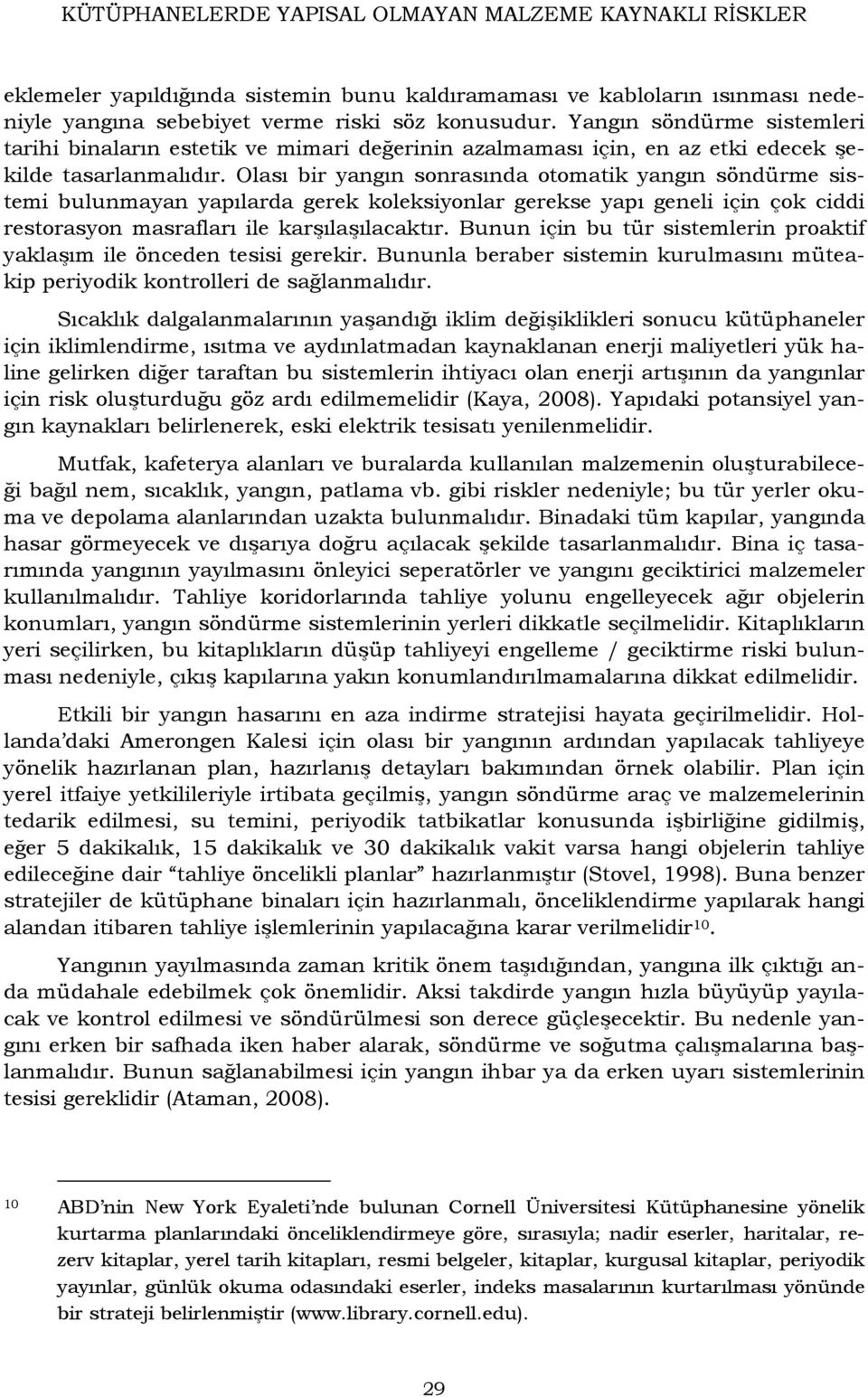 Olası bir yangın sonrasında otomatik yangın söndürme sistemi bulunmayan yapılarda gerek koleksiyonlar gerekse yapı geneli için çok ciddi restorasyon masrafları ile karşılaşılacaktır.