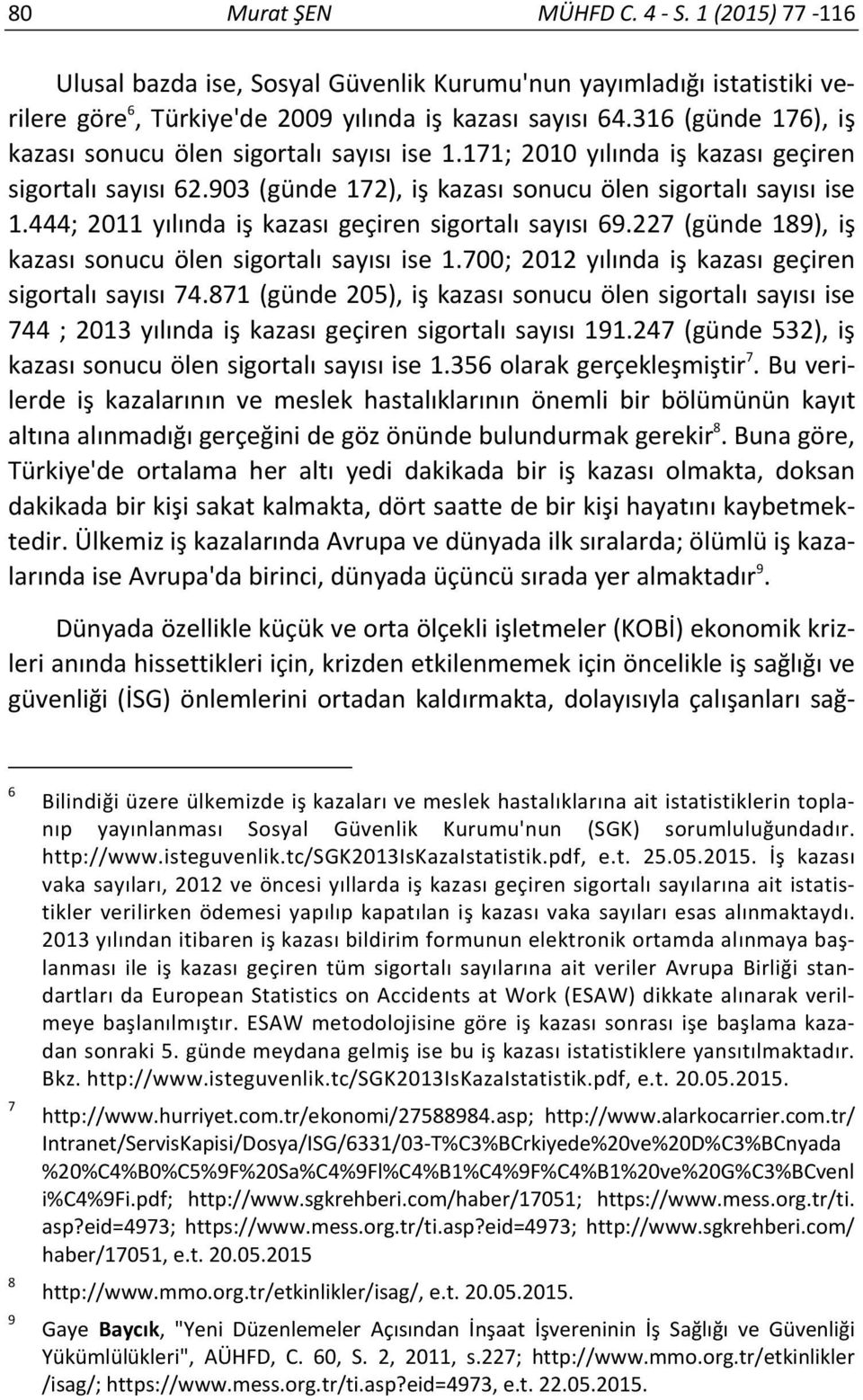 444; 2011 yılında iş kazası geçiren sigortalı sayısı 69.227 (günde 189), iş kazası sonucu ölen sigortalı sayısı ise 1.700; 2012 yılında iş kazası geçiren sigortalı sayısı 74.