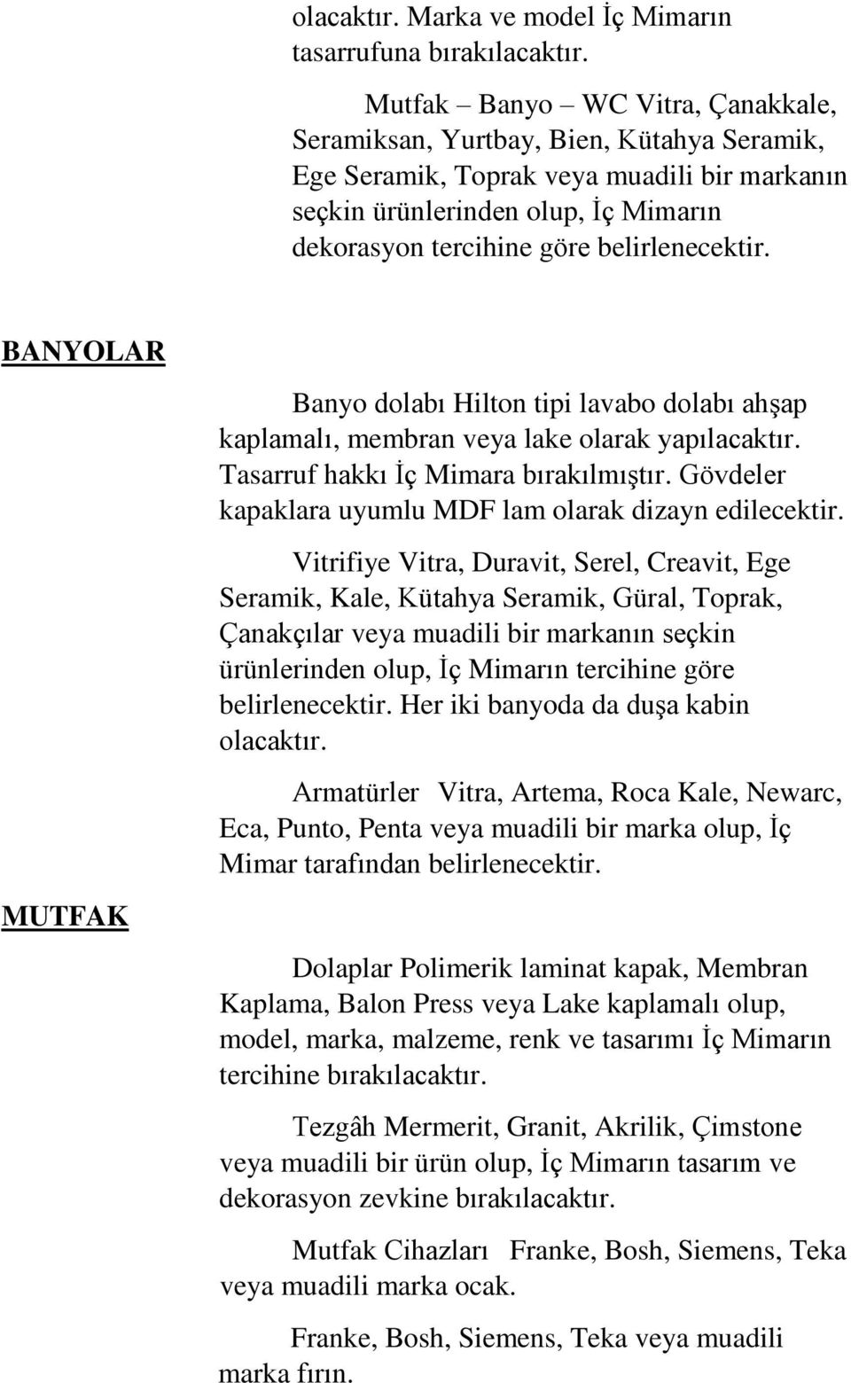 belirlenecektir. BANYOLAR MUTFAK Banyo dolabı Hilton tipi lavabo dolabı ahşap kaplamalı, membran veya lake olarak yapılacaktır. Tasarruf hakkı İç Mimara bırakılmıştır.