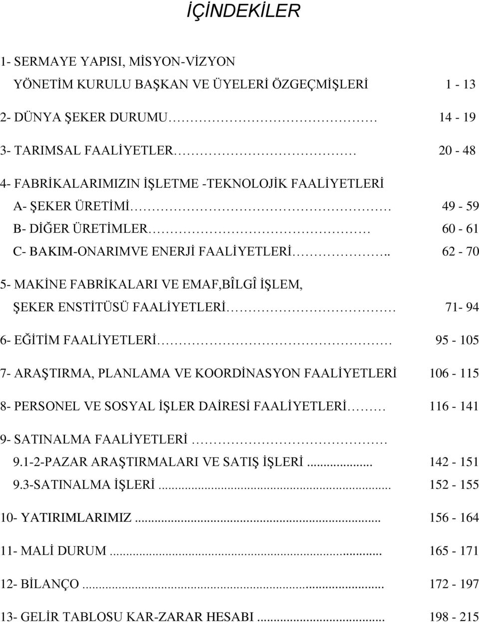 . 62-70 5- MAKİNE FABRİKALARI VE EMAF,BÎLGÎ İŞLEM, ŞEKER ENSTİTÜSÜ FAALİYETLERİ 71-94 6- EĞİTİM FAALİYETLERİ 95-105 7- ARAŞTIRMA, PLANLAMA VE KOORDİNASYON FAALİYETLERİ 106-115 8- PERSONEL VE