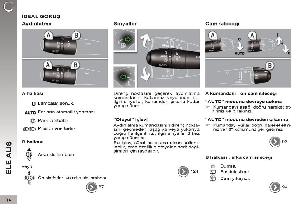 "Otoyol" işlevi Aydınlatma kumandasının direnç noktasını geçmeden, aşağıya veya yukarıya doğru hafifçe itiniz ; ilgili sinyaller kez yanıp sönerler.