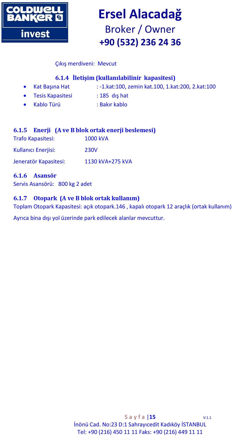 1.6 Asansör Servis Asansörü: 800 kg 2 adet 6.1.7 Otopark (A ve B blok ortak kullanım) Toplam Otopark Kapasitesi: açık otopark.