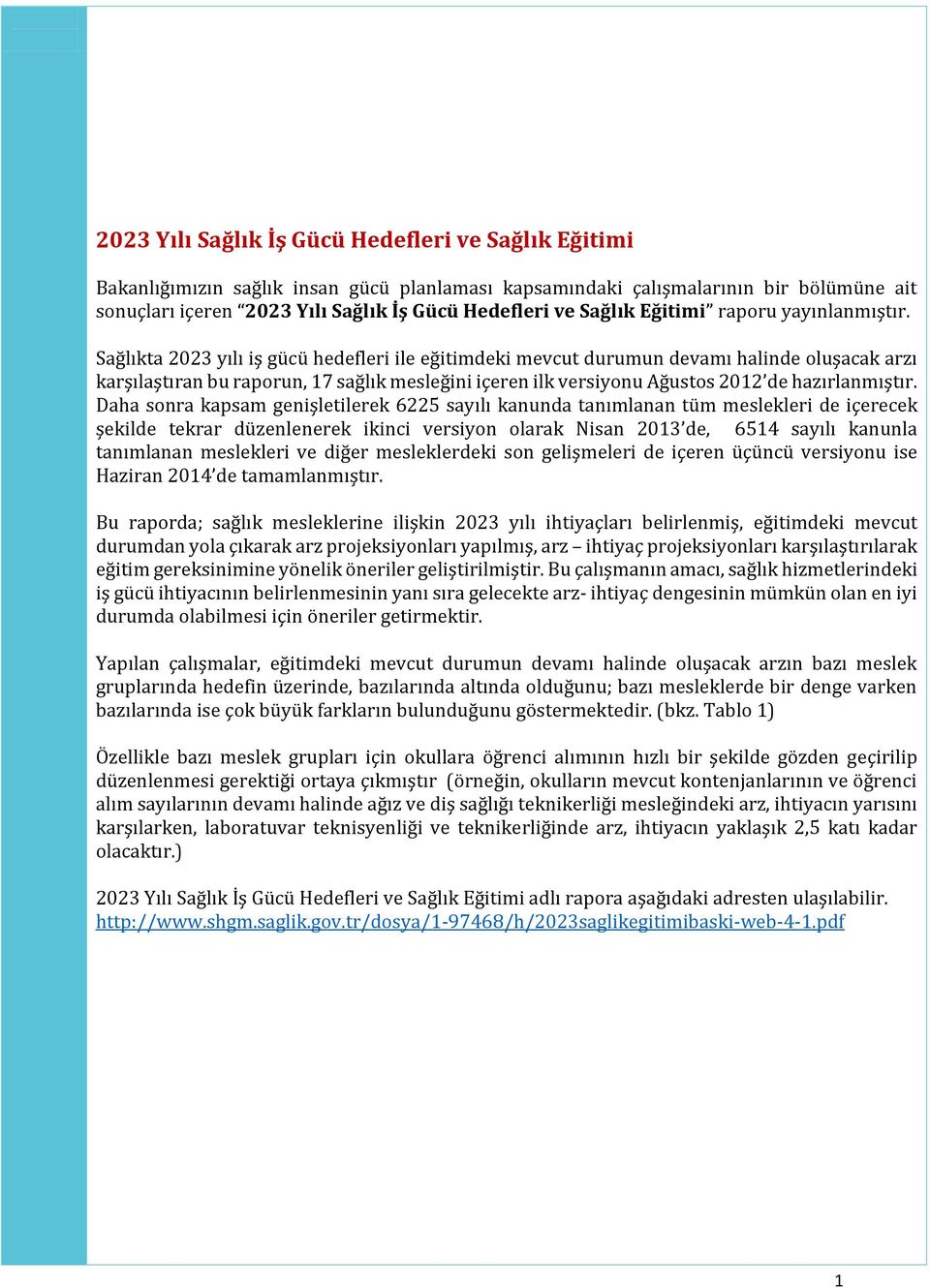 Sağlıkta 2023 yılı iş gücü hedefleri ile eğitimdeki mevcut durumun devamı halinde oluşacak arzı karşılaştıran bu raporun, 17 sağlık mesleğini içeren ilk versiyonu Ağustos 2012 de hazırlanmıştır.