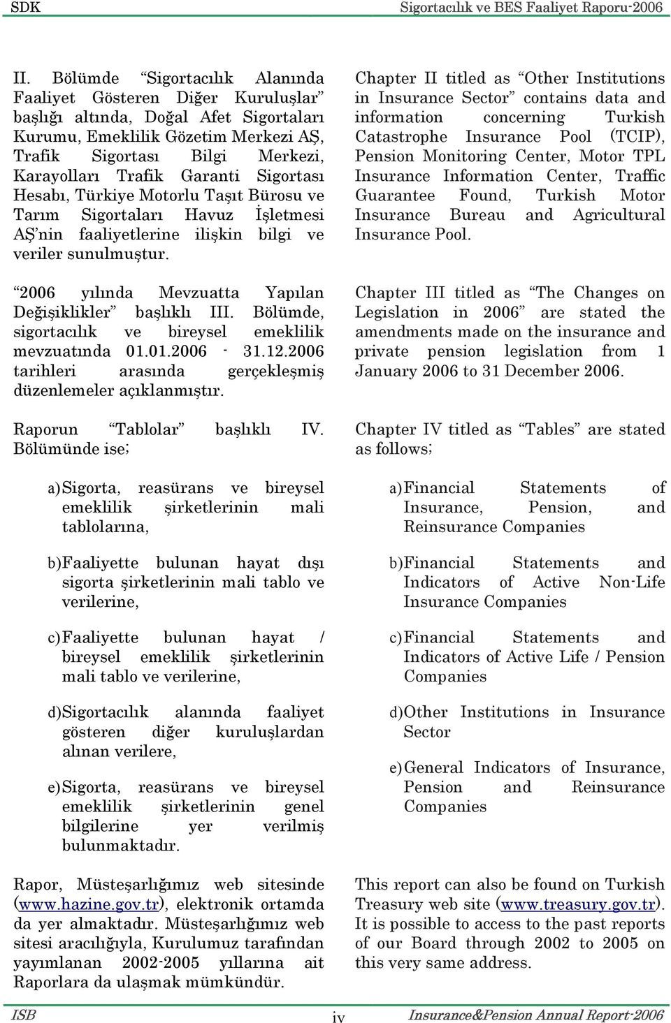 2006 yılında Mevzuatta Yapılan Değişiklikler başlıklı III. Bölümde, sigortacılık ve bireysel emeklilik mevzuatında 01.01.2006-31.12.2006 tarihleri arasında gerçekleşmiş düzenlemeler açıklanmıştır.