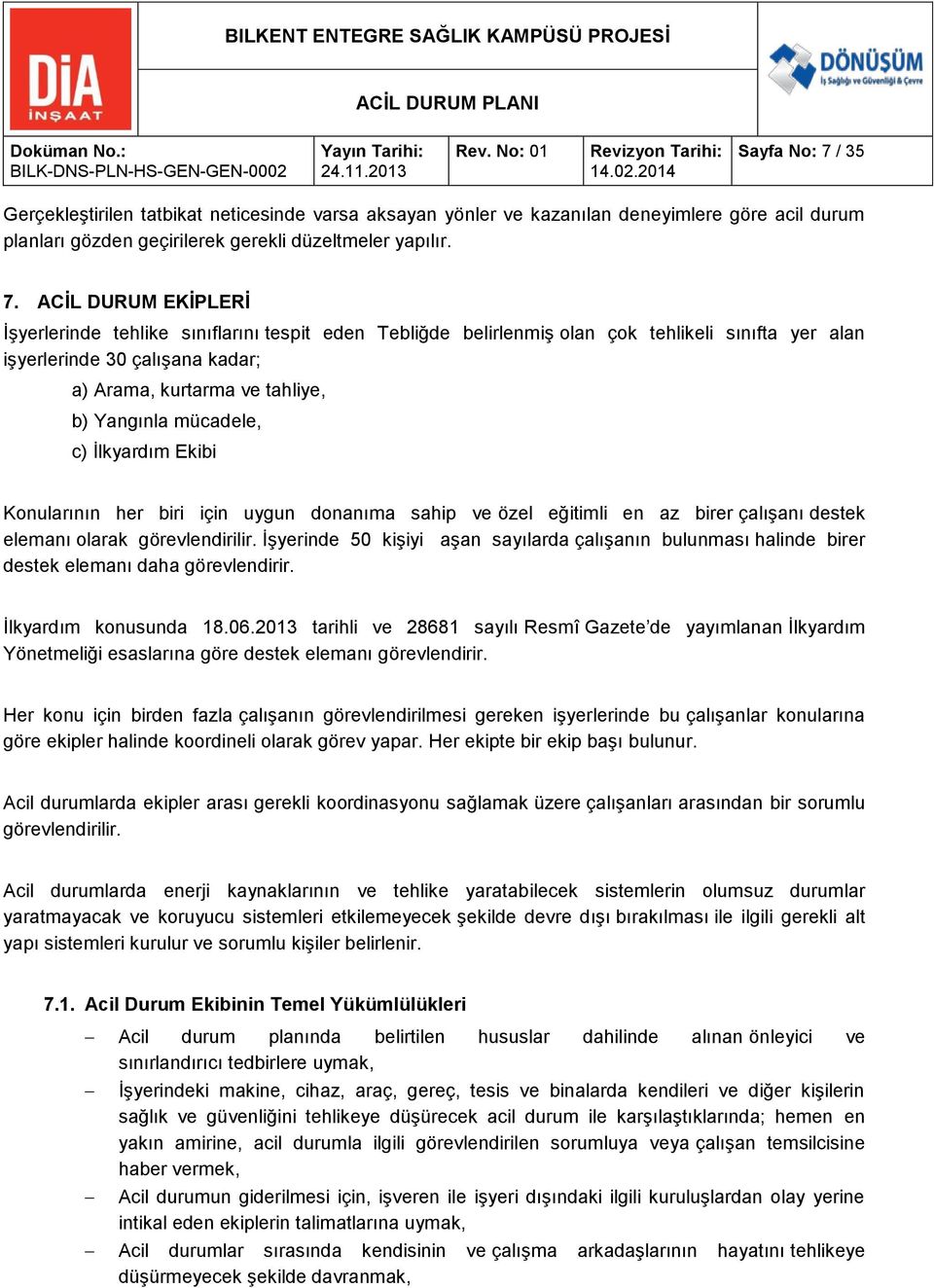 ACİL DURUM EKİPLERİ İşyerlerinde tehlike sınıflarını tespit eden Tebliğde belirlenmiş olan çok tehlikeli sınıfta yer alan işyerlerinde 30 çalışana kadar; a) Arama, kurtarma ve tahliye, b) Yangınla