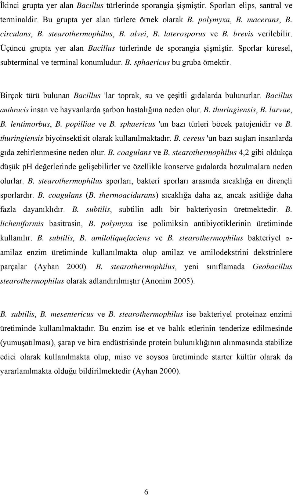 Birçok türü bulunan Bacillus 'lar toprak, su ve çeşitli gıdalarda bulunurlar. Bacillus anthracis insan ve hayvanlarda şarbon hastalığına neden olur. B. thuringiensis, B. larvae, B. lentimorbus, B.