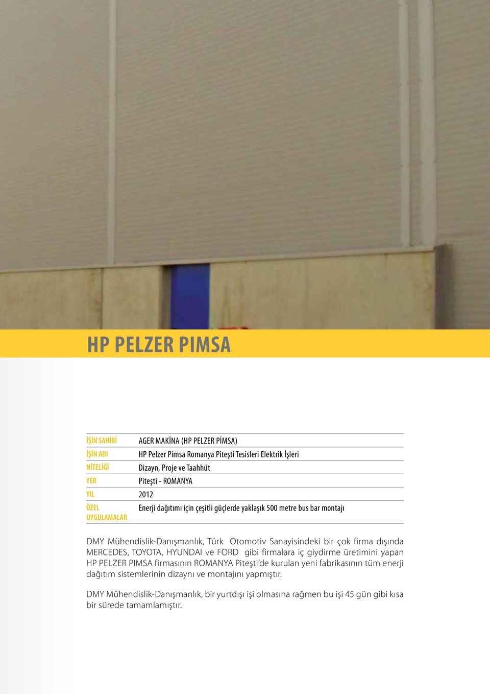 çok firma dışında MERCEDES, TOYOTA, HYUNDAI ve FORD gibi firmalara iç giydirme üretimini yapan HP PELZER PIMSA firmasının ROMANYA Piteşti de kurulan yeni fabrikasının tüm