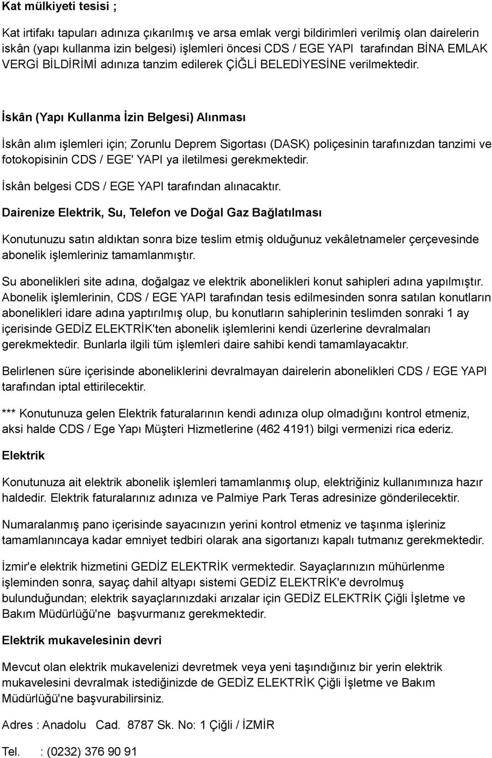 İskân (Yapı Kullanma İzin Belgesi) Alınması İskân alım işlemleri için; Zorunlu Deprem Sigortası (DASK) poliçesinin tarafınızdan tanzimi ve fotokopisinin CDS / EGE' YAPI ya iletilmesi gerekmektedir.