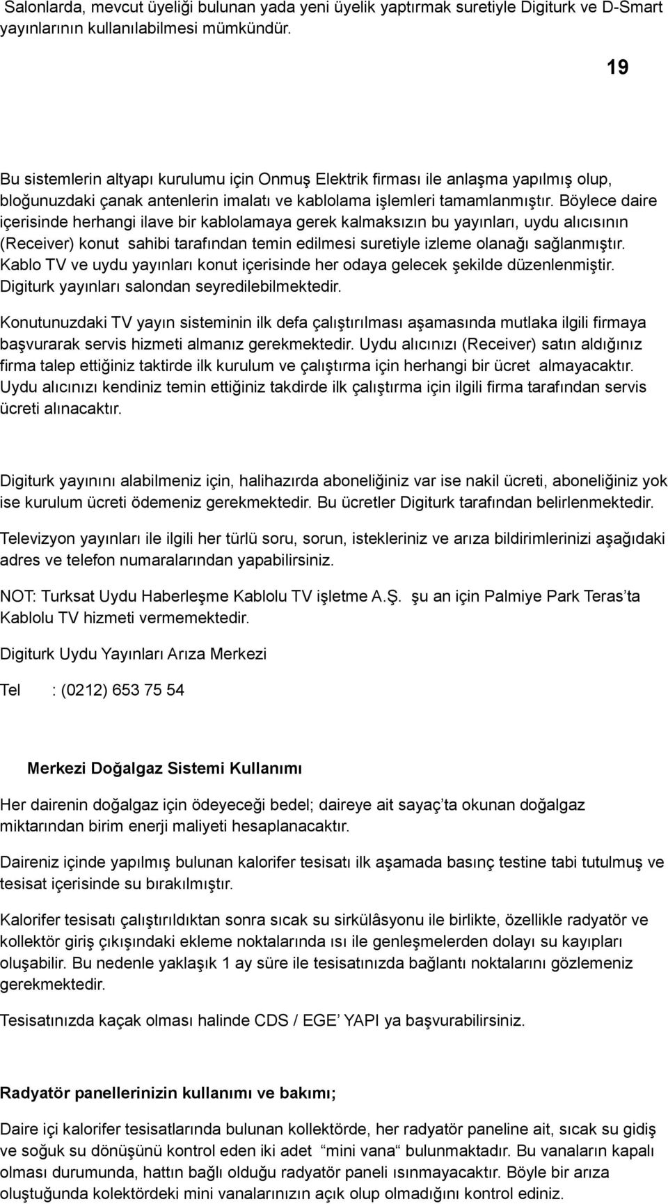 Böylece daire içerisinde herhangi ilave bir kablolamaya gerek kalmaksızın bu yayınları, uydu alıcısının (Receiver) konut sahibi tarafından temin edilmesi suretiyle izleme olanağı sağlanmıştır.