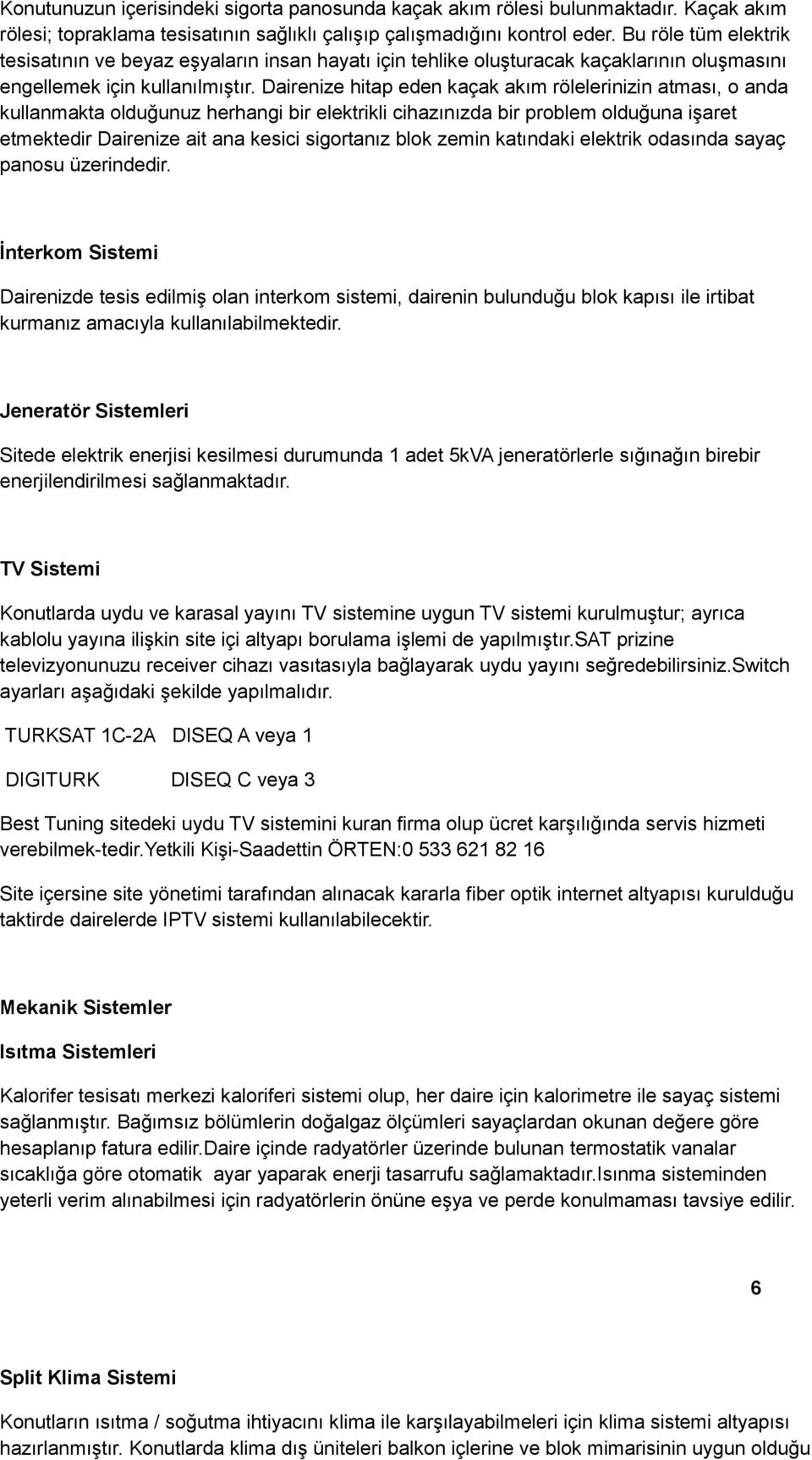 Dairenize hitap eden kaçak akım rölelerinizin atması, o anda kullanmakta olduğunuz herhangi bir elektrikli cihazınızda bir problem olduğuna işaret etmektedir Dairenize ait ana kesici sigortanız blok