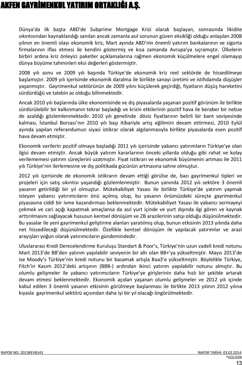 Ülkelerin birbiri ardına kriz önleyici paketler açıklamalarına rağmen ekonomik küçülmelere engel olamayıp dünya büyüme tahminleri eksi değerleri göstermiştir.