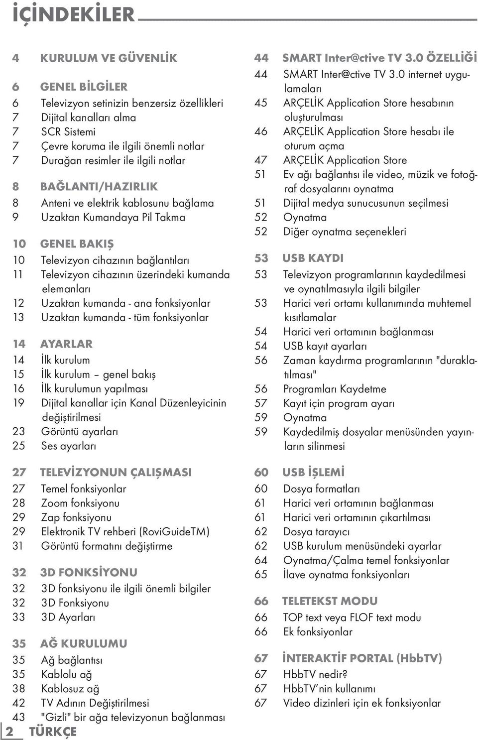 Kumandaya Pil Takma 10 GENEL BAKIŞ 10 Televizyon cihazının bağlantıları 11 Televizyon cihazının üzerindeki kumanda elemanları 12 Uzaktan kumanda - ana fonksiyonlar 13 Uzaktan kumanda - tüm