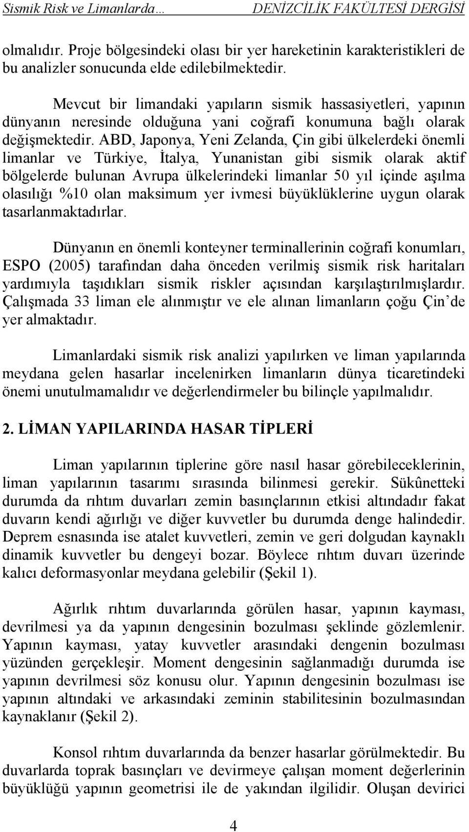 ABD, Japonya, Yeni Zelanda, Çin gibi ülkelerdeki önemli limanlar ve Türkiye, İtalya, Yunanistan gibi sismik olarak aktif bölgelerde bulunan Avrupa ülkelerindeki limanlar 50 yıl içinde aşılma