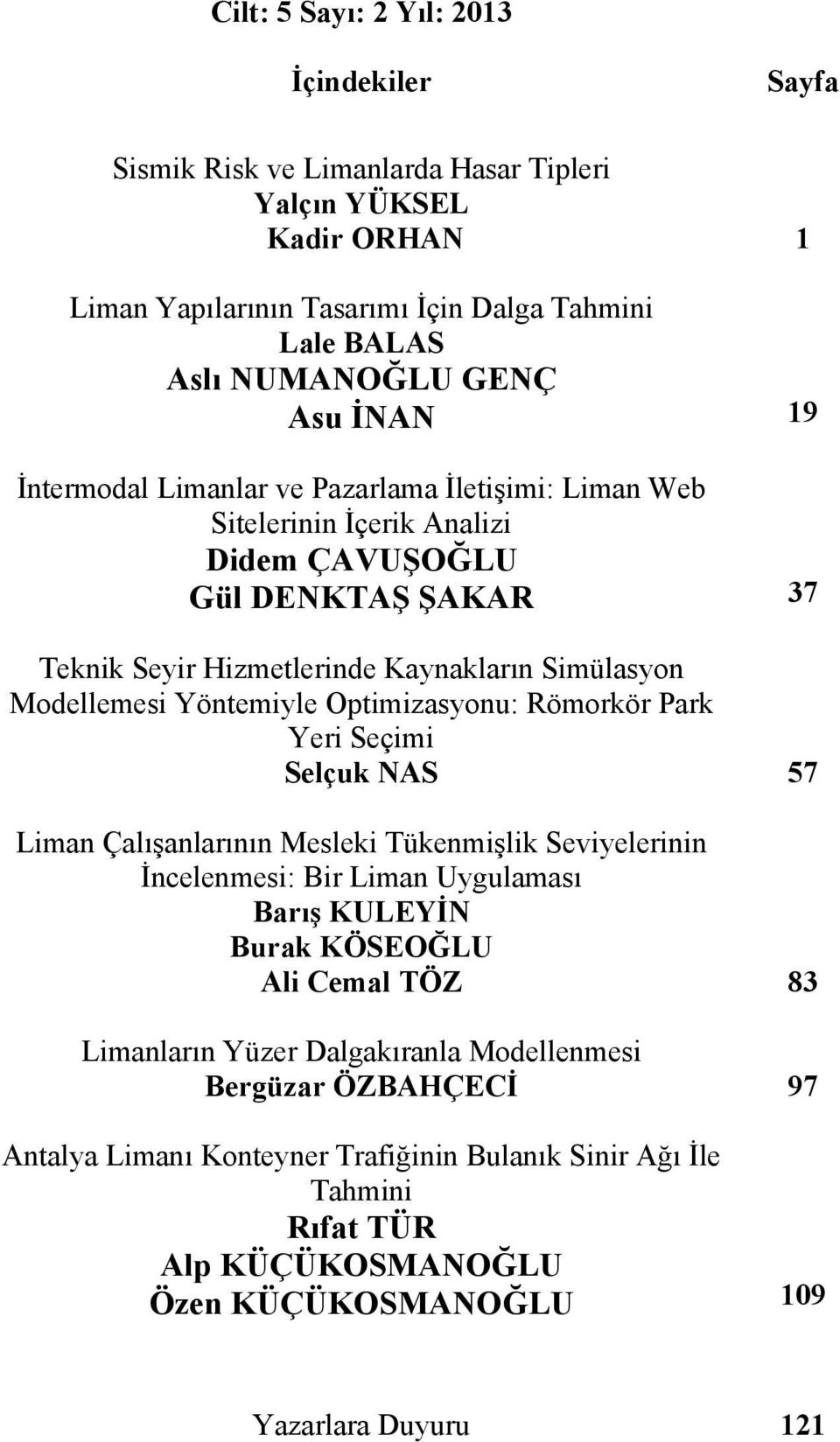 Yöntemiyle Optimizasyonu: Römorkör Park Yeri Seçimi Selçuk NAS 57 Liman Çalışanlarının Mesleki Tükenmişlik Seviyelerinin İncelenmesi: Bir Liman Uygulaması Barış KULEYİN Burak KÖSEOĞLU Ali Cemal