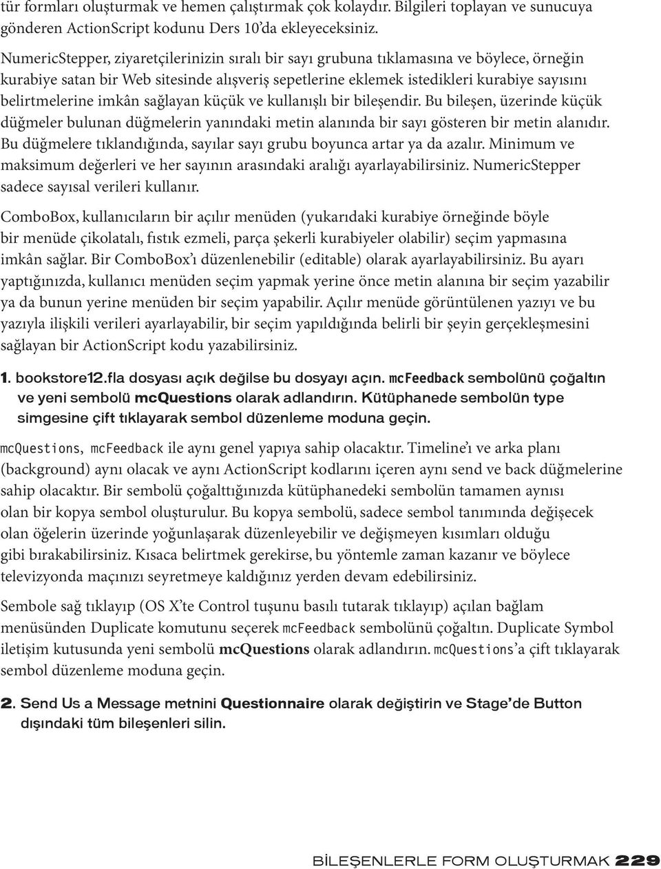 imkân sağlayan küçük ve kullanışlı bir bileşendir. Bu bileşen, üzerinde küçük düğmeler bulunan düğmelerin yanındaki metin alanında bir sayı gösteren bir metin alanıdır.