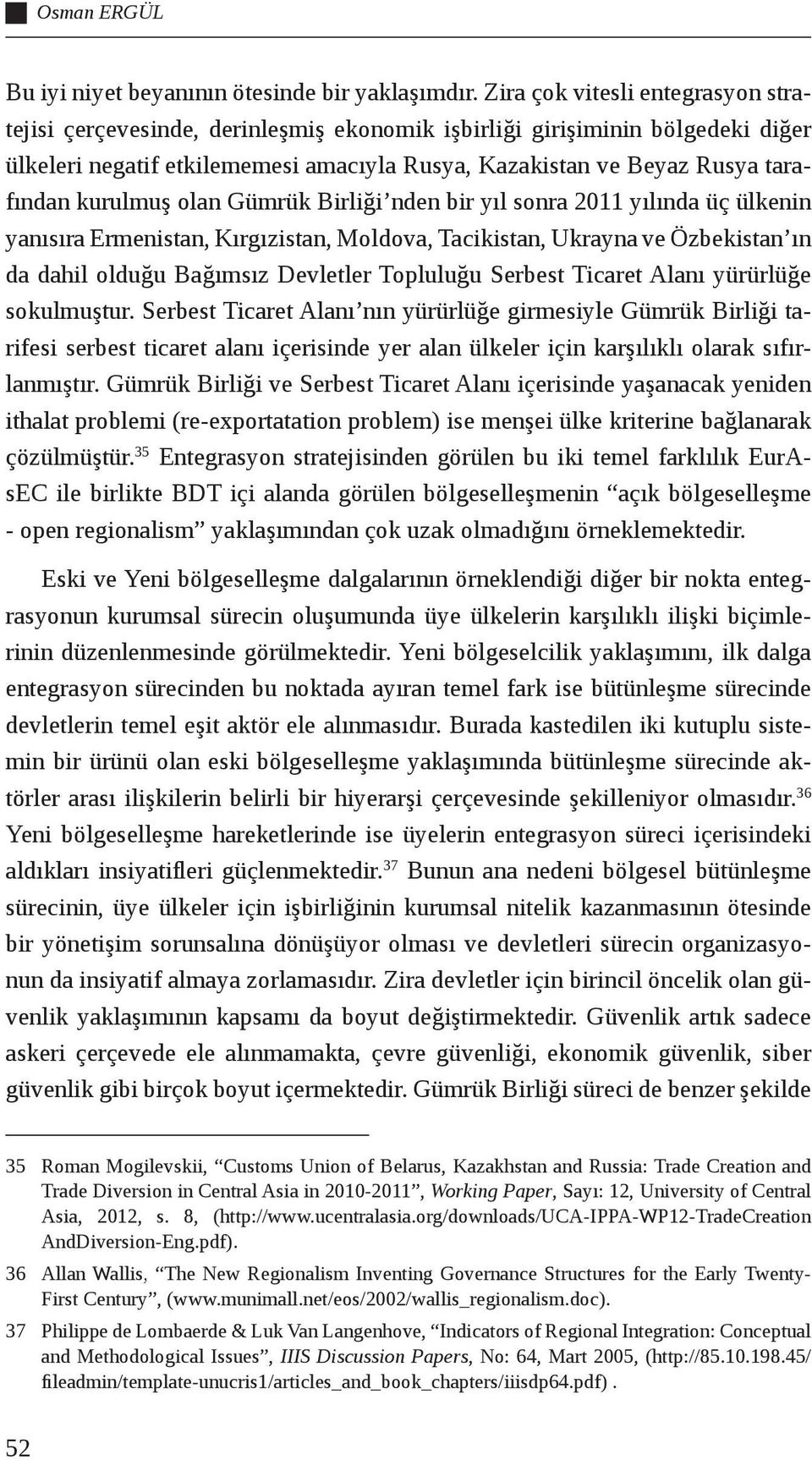 kurulmuş olan Gümrük Birliği nden bir yıl sonra 2011 yılında üç ülkenin yanısıra Ermenistan, Kırgızistan, Moldova, Tacikistan, Ukrayna ve Özbekistan ın da dahil olduğu Bağımsız Devletler Topluluğu