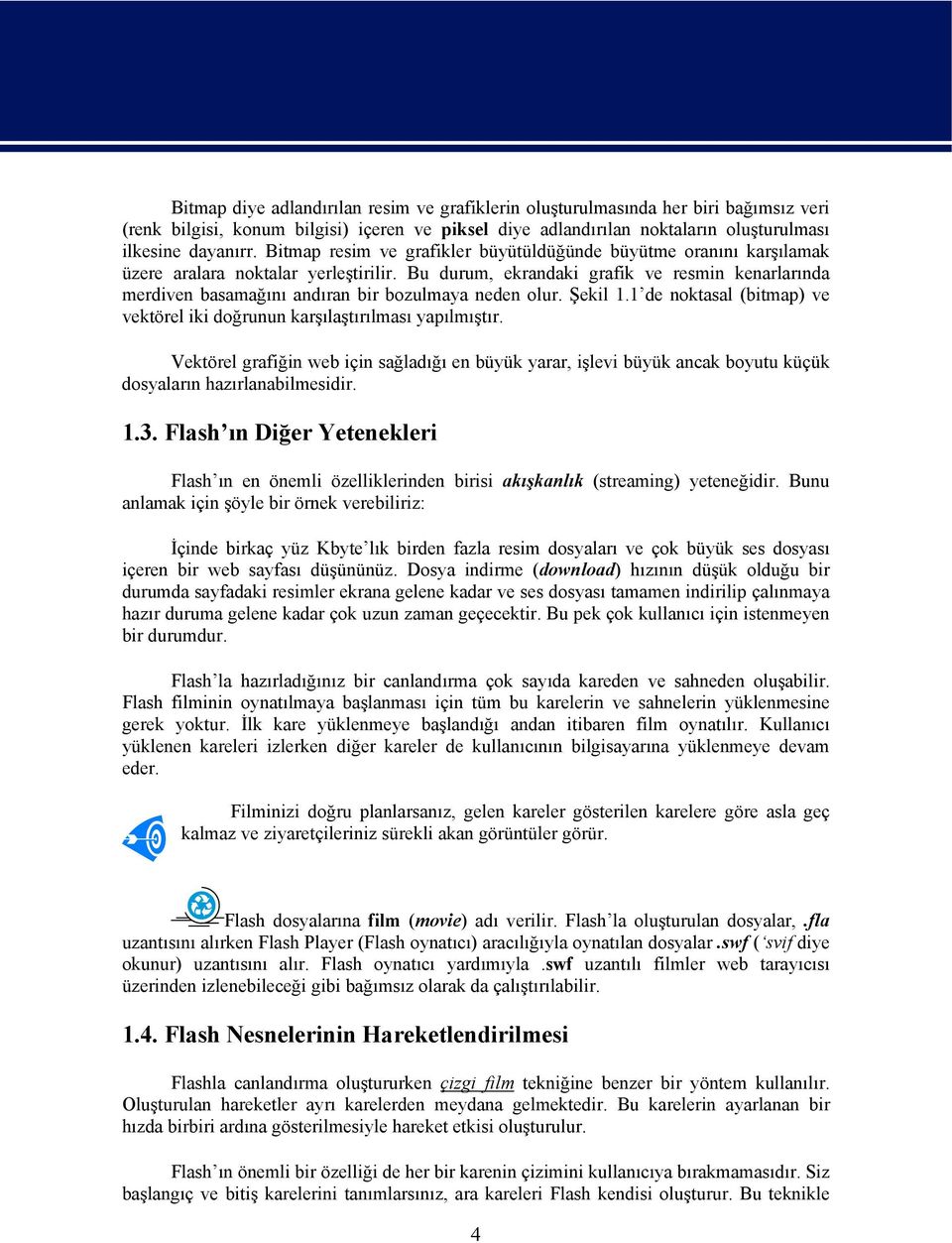 Bu durum, ekrandaki grafik ve resmin kenarlarında merdiven basamağını andıran bir bozulmaya neden olur. Şekil 1.1 de noktasal (bitmap) ve vektörel iki doğrunun karşılaştırılması yapılmıştır.