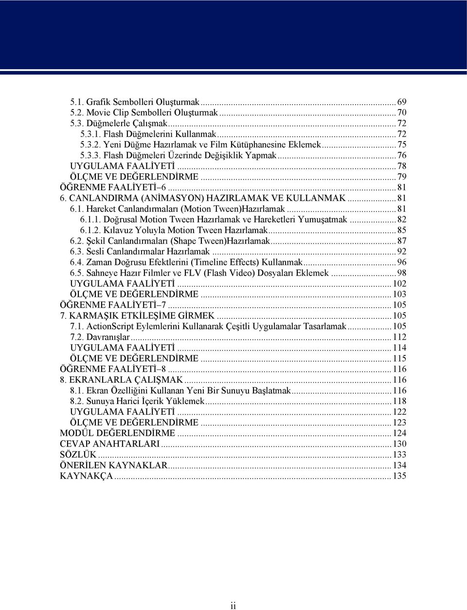 ..81 6.1.1. Doğrusal Motion Tween Hazırlamak ve Hareketleri Yumuşatmak...82 6.1.2. Kılavuz Yoluyla Motion Tween Hazırlamak...85 6.2. Şekil Canlandırmaları (Shape Tween)Hazırlamak...87 6.3.