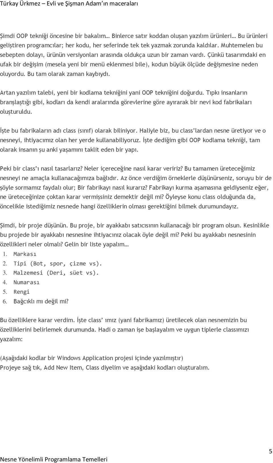 Çünkü tasarımdaki en ufak bir değişim (mesela yeni bir menü eklenmesi bile), kodun büyük ölçüde değişmesine neden oluyordu. Bu tam olarak zaman kaybıydı.