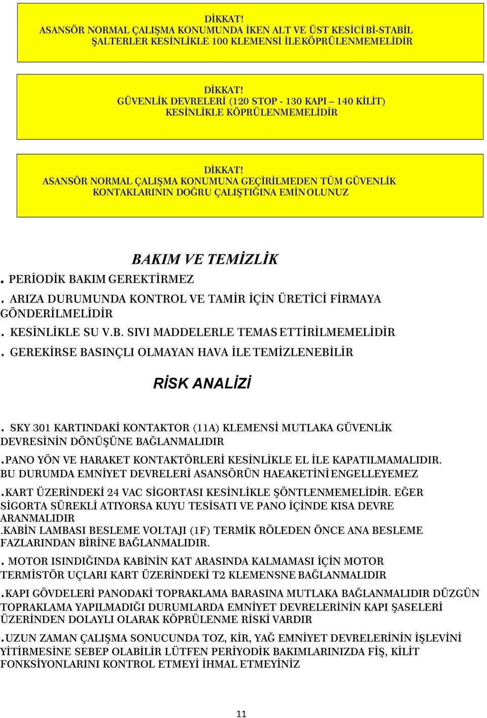 ASANSÖR NORMAL ÇALIŞMA KONUMUNA GEÇİRİLMEDEN TÜM GÜVENLİK KONTAKLARININ DOĞRU ÇALIŞTIĞINA EMİN OLUNUZ BAKIM VE TEMİZLİK. PERİODİK BAKIM GEREKTİRMEZ.