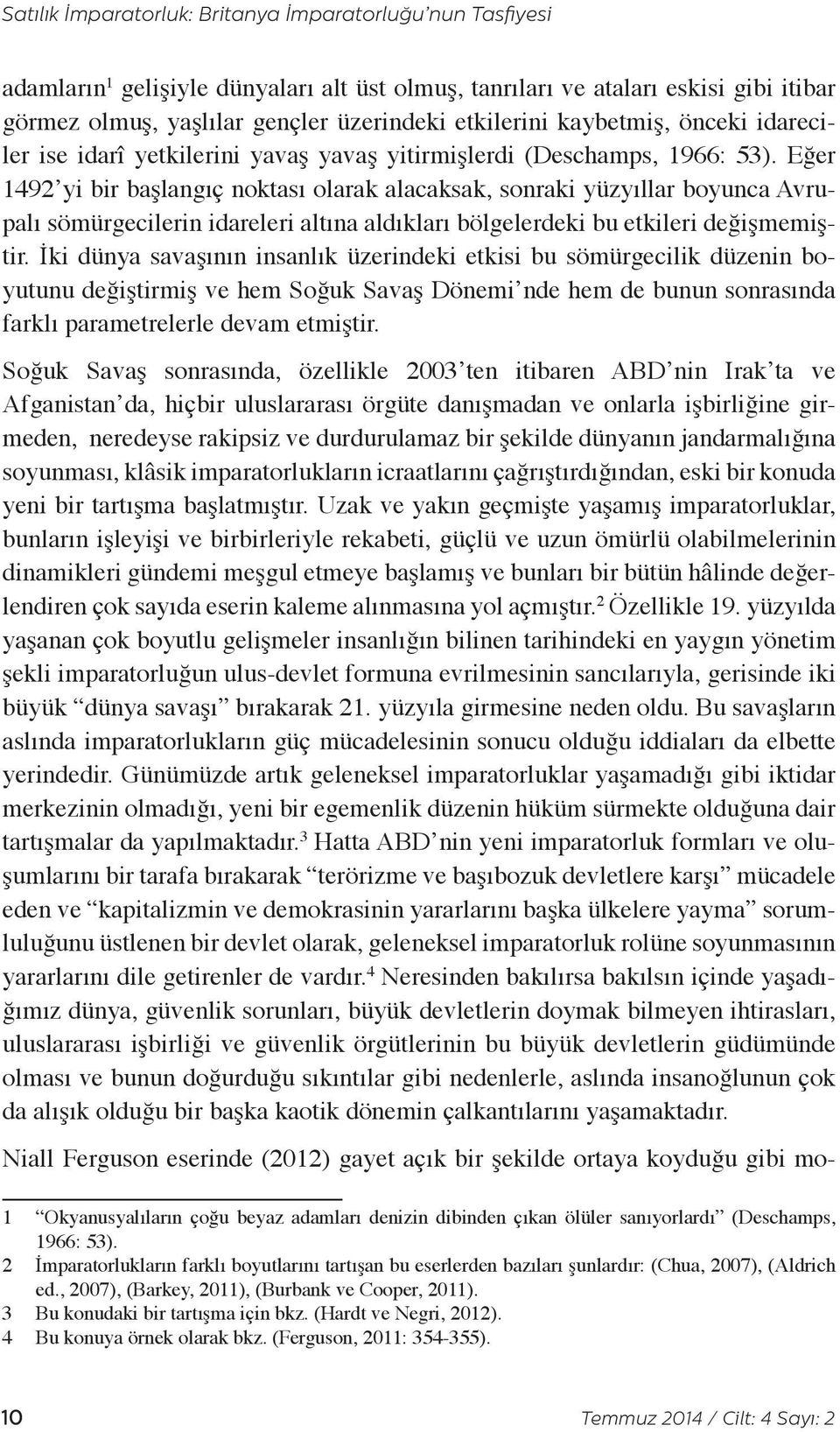 Eğer 1492 yi bir başlangıç noktası olarak alacaksak, sonraki yüzyıllar boyunca Avrupalı sömürgecilerin idareleri altına aldıkları bölgelerdeki bu etkileri değişmemiştir.