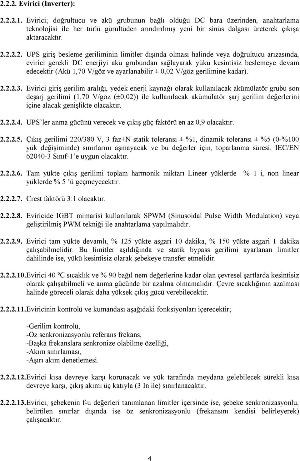 2.2.2. UPS giriş besleme geriliminin limitler dışında olması halinde veya doğrultucu arızasında, evirici gerekli DC enerjiyi akü grubundan sağlayarak yükü kesintisiz beslemeye devam edecektir (Akü