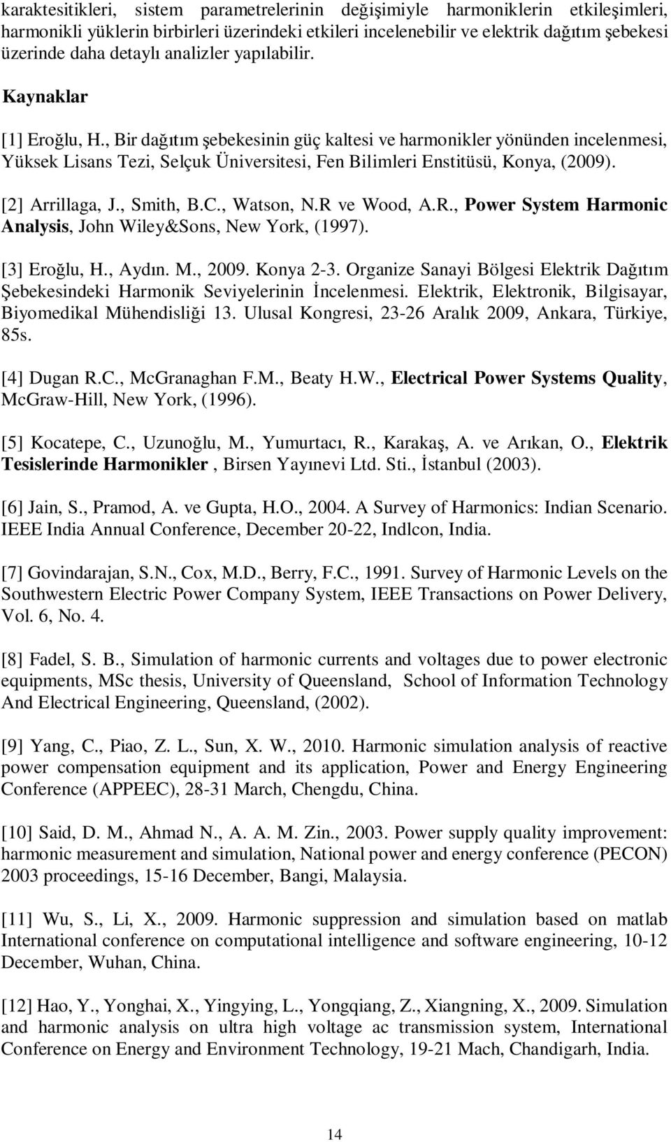 , Bir dağıtım şebekesinin güç kaltesi ve harmonikler yönünden incelenmesi, Yüksek Lisans Tezi, Selçuk Üniversitesi, Fen Bilimleri Enstitüsü, Konya, (009). [] Arrillaga, J., Smith, B.C., Watson, N.