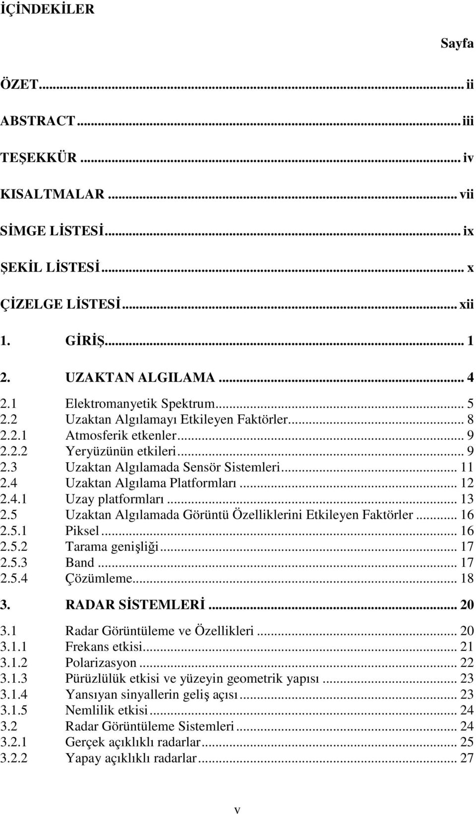 4 Uzaktan Algılama Platformları... 12 2.4.1 Uzay platformları... 13 2.5 Uzaktan Algılamada Görüntü Özelliklerini Etkileyen Faktörler... 16 2.5.1 Piksel... 16 2.5.2 Tarama genişliği... 17 2.5.3 Band.