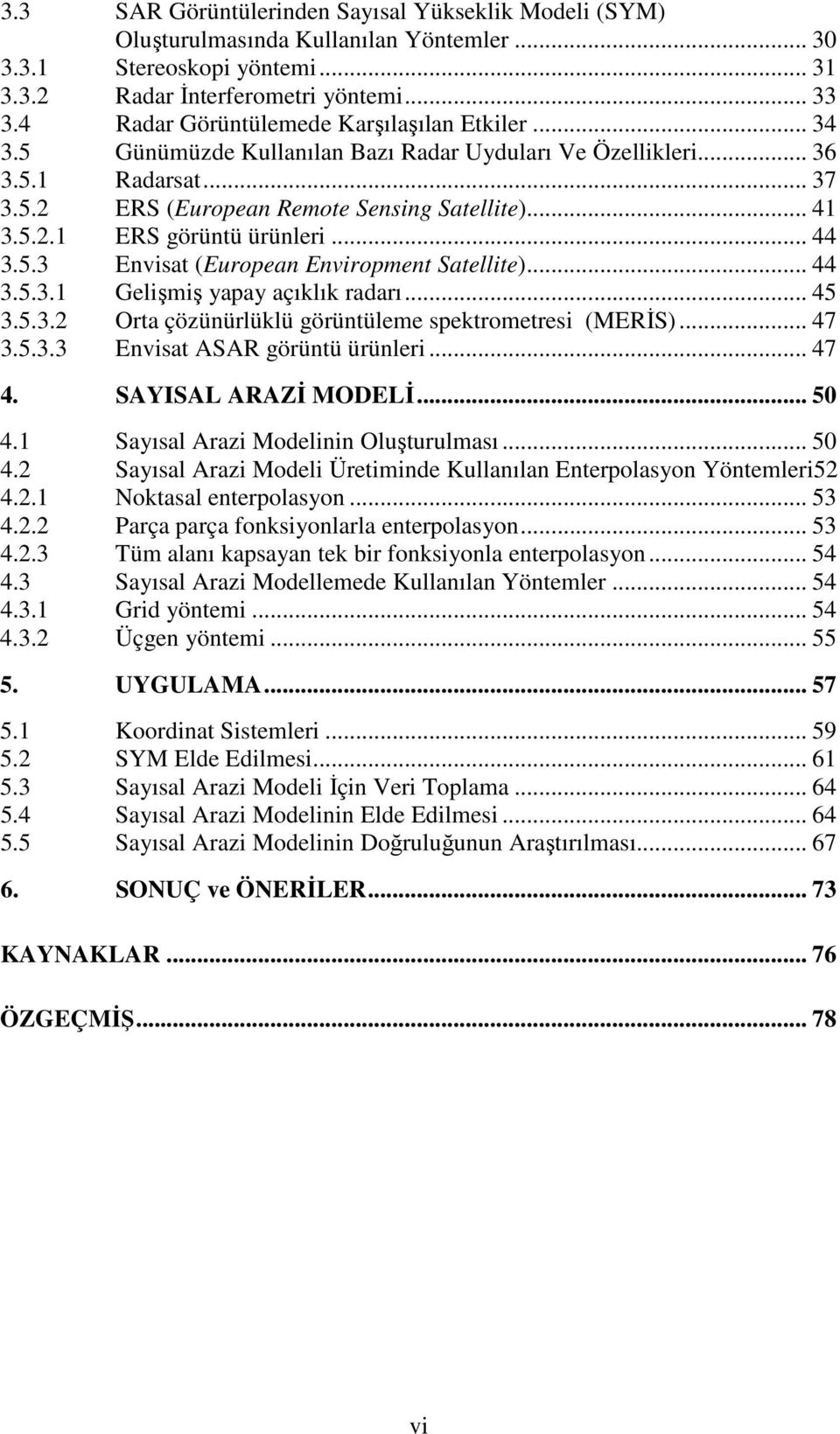 .. 44 3.5.3 Envisat (European Enviropment Satellite)... 44 3.5.3.1 Gelişmiş yapay açıklık radarı... 45 3.5.3.2 Orta çözünürlüklü görüntüleme spektrometresi (MERĐS)... 47 3.5.3.3 Envisat ASAR görüntü ürünleri.