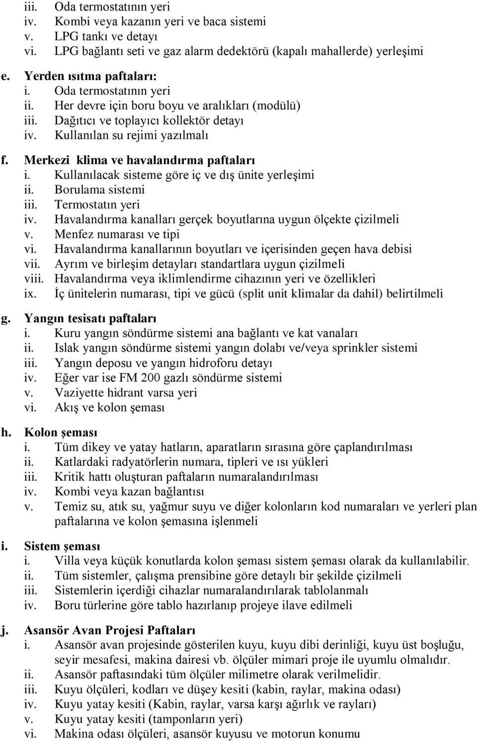 Kullanılacak sisteme göre iç ve dış ünite yerleşimi ii. Borulama sistemi iii. Termostatın yeri iv. Havalandırma kanalları gerçek boyutlarına uygun ölçekte çizilmeli v. Menfez numarası ve tipi vi.