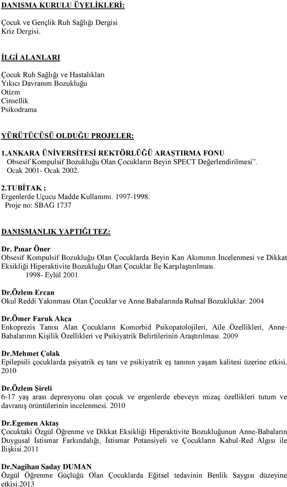 ANKARA ÜNİVERSİTESİ REKTÖRLÜĞÜ ARAŞTIRMA FONU Obsesif Kompulsif Bozukluğu Olan Çocukların Beyin SPECT Değerlendirilmesi. Ocak 2001- Ocak 2002. 2.TUBİTAK ; Ergenlerde Uçucu Madde Kullanımı. 1997-1998.