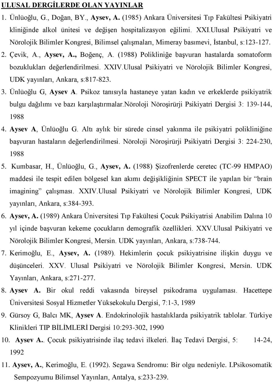 (1988) Polikliniğe başvuran hastalarda somatoform bozuklukları değerlendirilmesi. XXIV.Ulusal Psikiyatri ve Nörolojik Bilimler Kongresi, UDK yayınları, Ankara, s:817-823. 3. Ünlüoğlu G, Aysev A.