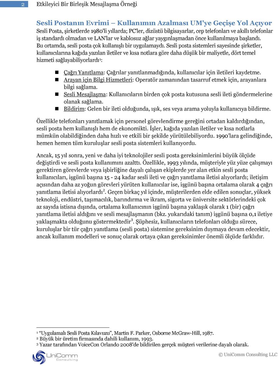 Sesli posta sistemleri sayesinde şirketler, kullanıcılarına kağıda yazılan iletiler ve kısa notlara göre daha düşük bir maliyetle, dört temel hizmeti sağlayabiliyorlardı 1 : Çağrı Yanıtlama: Çağrılar