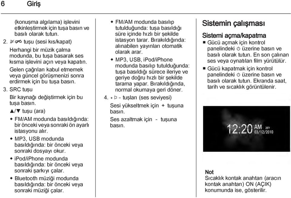 SRC tuşu Bir kaynağı değiştirmek için bu tuşa R/S tuşu (ara) FM/AM modunda basıldığında: bir önceki veya sonraki ön ayarlı istasyonu alır.