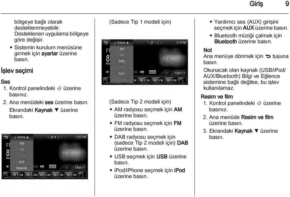 Ana menüdeki ses üzerine Ekrandaki Kaynak S üzerine (Sadece Tip 1 modeli için) (Sadece Tip 2 modeli için) AM radyosu seçmek için AM üzerine FM radyosu seçmek için FM üzerine DAB radyosu seçmek için
