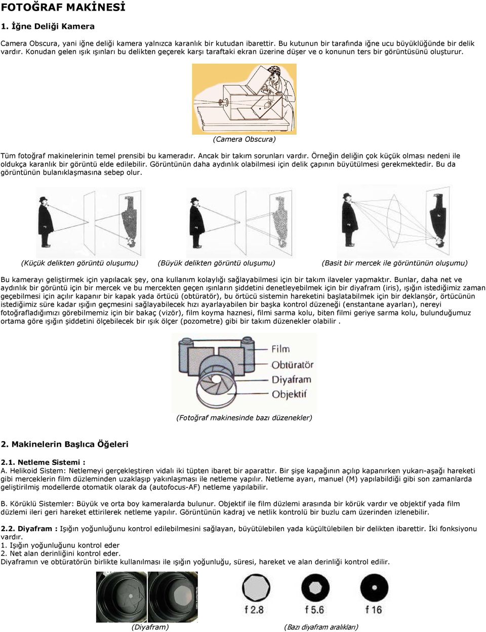 (Camera Obscura) Tüm fotoğraf makinelerinin temel prensibi bu kameradır. Ancak bir takım sorunları vardır. Örneğin deliğin çok küçük olması nedeni ile oldukça karanlık bir görüntü elde edilebilir.