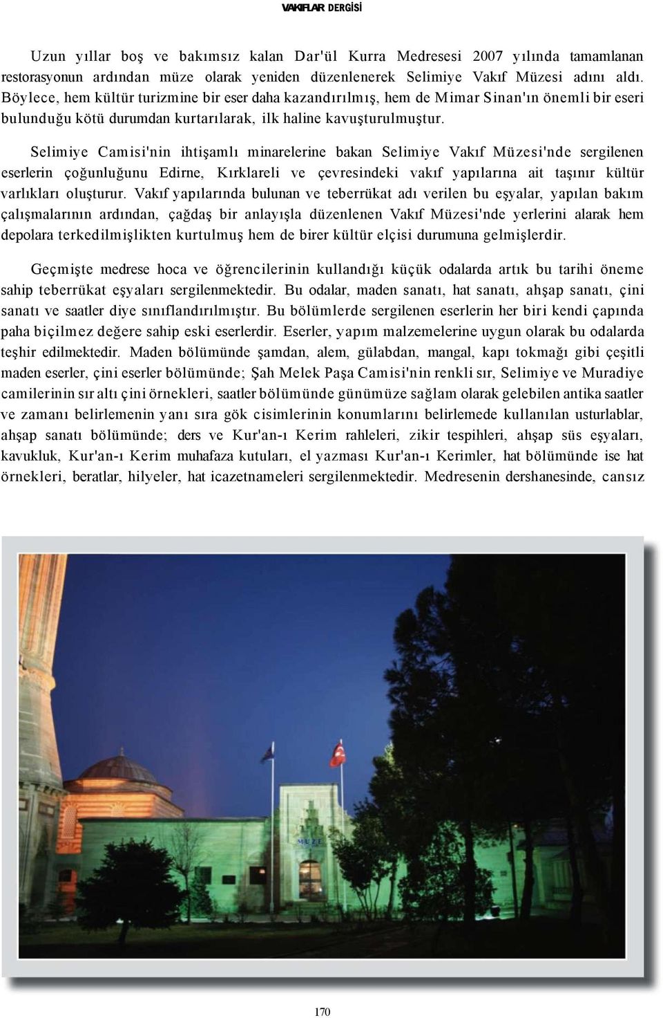 Selimiye Camisi'nin ihtişamlı minarelerine bakan Selimiye Vakıf Müzesi'nde sergilenen eserlerin çoğunluğunu Edirne, Kırklareli ve çevresindeki vakıf yapılarına ait taşınır kültür varlıkları oluşturur.