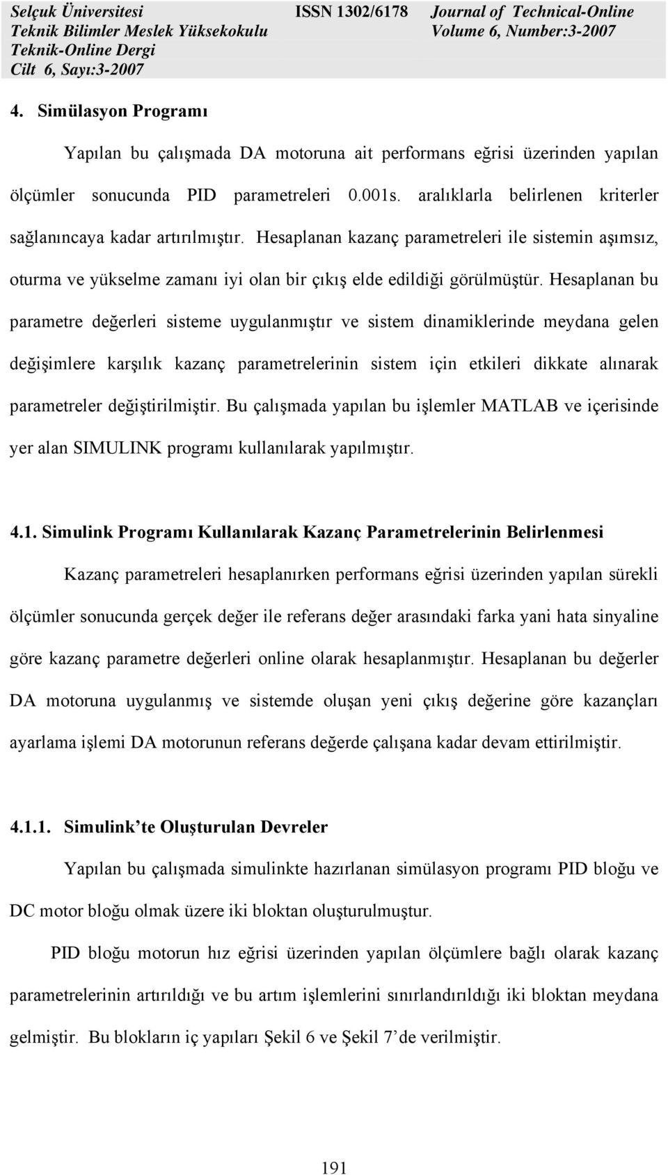 Hesaplanan bu parametre değerleri sisteme uygulanmıştır ve sistem dinamiklerinde meydana gelen değişimlere karşılık kazanç parametrelerinin sistem için etkileri dikkate alınarak parametreler