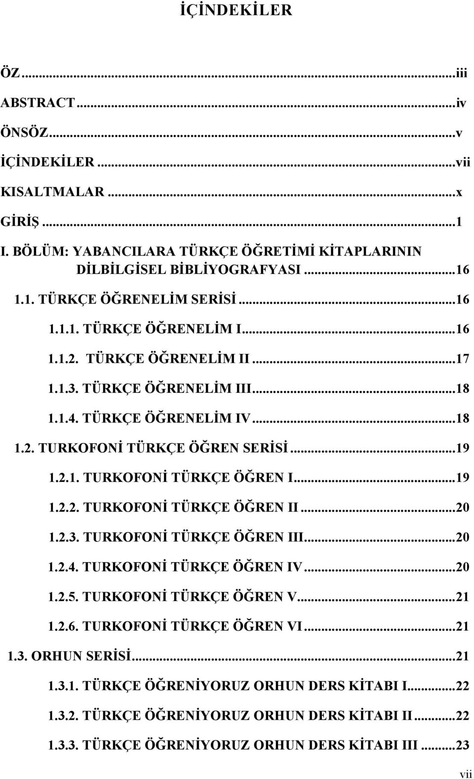 ..19 1.2.2. TURKOFONİ TÜRKÇE ÖĞREN II...20 1.2.3. TURKOFONİ TÜRKÇE ÖĞREN III...20 1.2.4. TURKOFONİ TÜRKÇE ÖĞREN IV...20 1.2.5. TURKOFONİ TÜRKÇE ÖĞREN V...21 1.2.6. TURKOFONİ TÜRKÇE ÖĞREN VI...21 1.3. ORHUN SERİSİ.