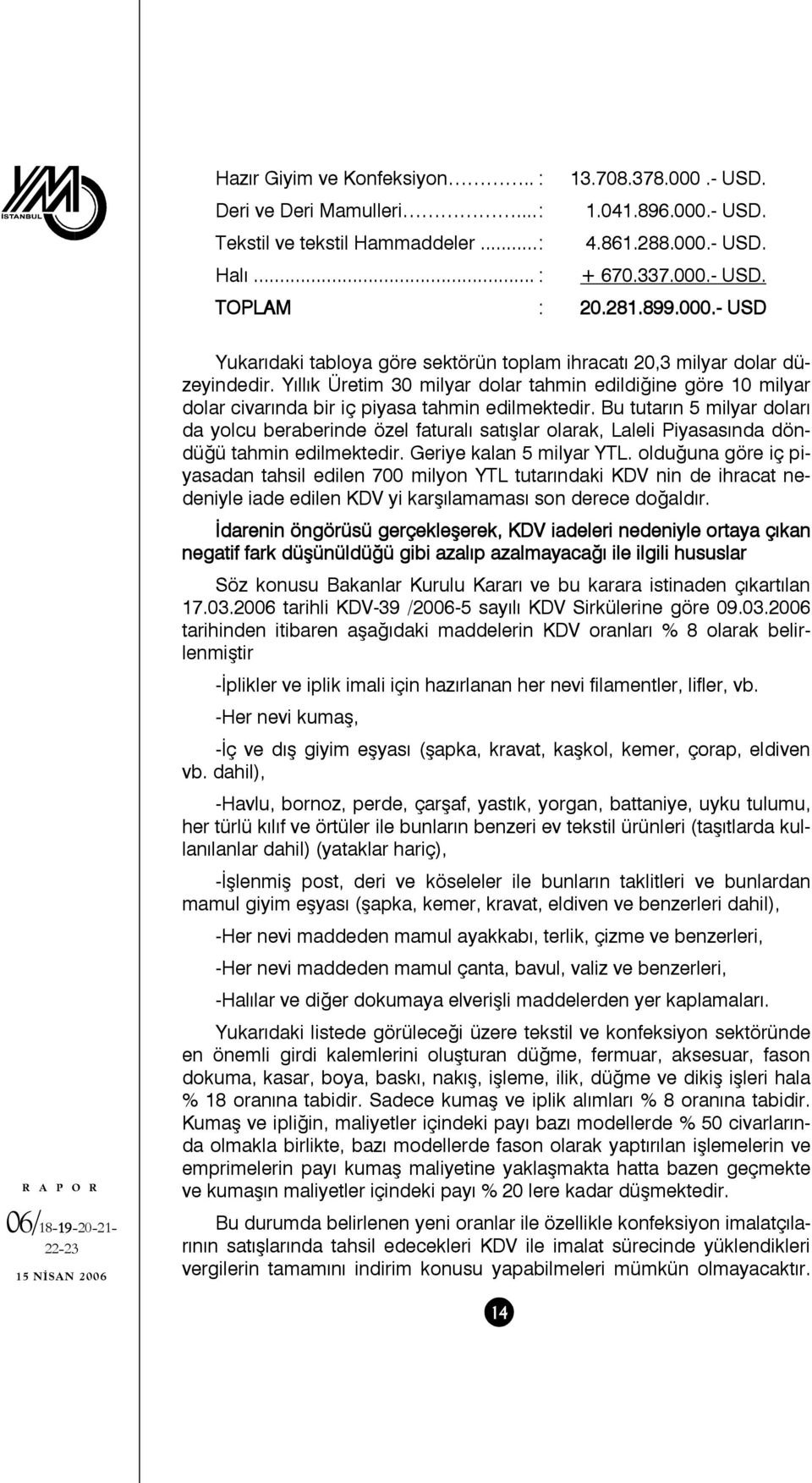 Yıllık Üretim 30 milyar dolar tahmin edildiğine göre 10 milyar dolar civarında bir iç piyasa tahmin edilmektedir.