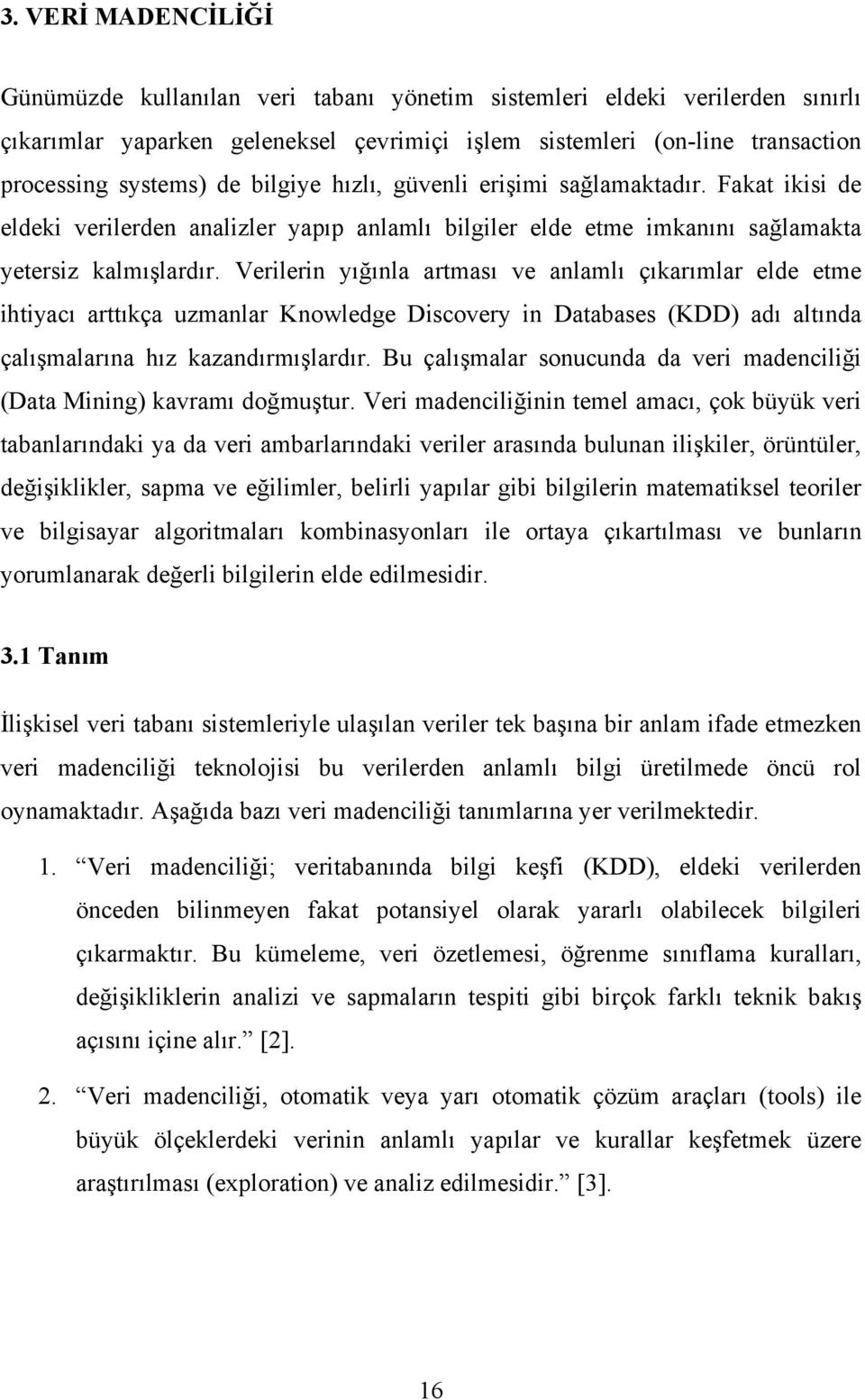 Verlern yığınla artması ve anlamlı çıkarımlar elde etme htyacı arttıkça uzmanlar Knowledge Dscovery n Databases (KDD) adı altında çalışmalarına hız kazandırmışlardır.