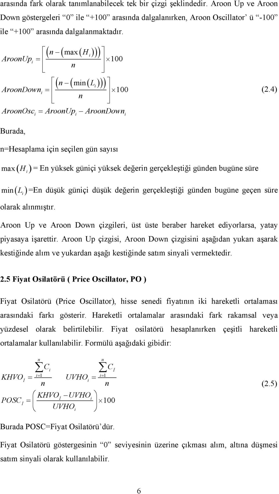 4) =En düşük günç düşük değern gerçekleştğ günden bugüne geçen süre olarak alınmıştır. Aroon Up ve Aroon Down çzgler, üst üste beraber hareket edyorlarsa, yatay pyasaya şarettr.