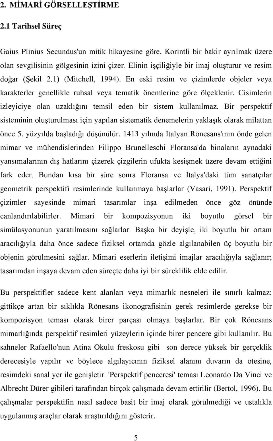 Cisimlerin izleyiciye olan uzaklığını temsil eden bir sistem kullanılmaz. Bir perspektif sisteminin oluşturulması için yapılan sistematik denemelerin yaklaşık olarak milattan önce 5.