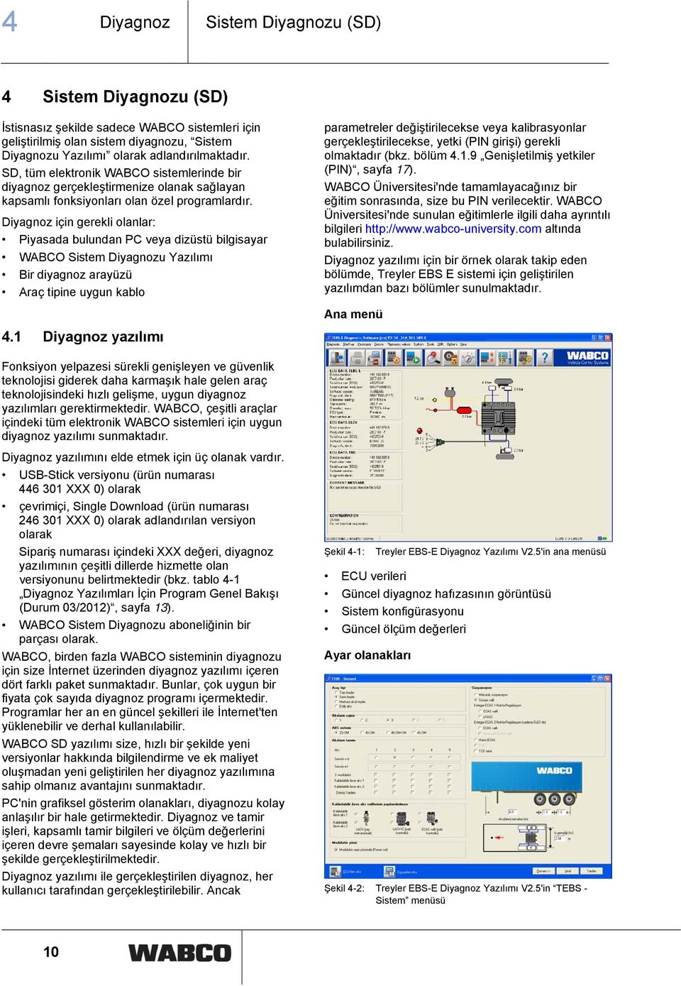 Diyagnoz için gerekli olanlar: Piyasada bulundan PC veya dizüstü bilgisayar WABCO Sistem Diyagnozu Yazılımı Bir diyagnoz arayüzü Araç tipine uygun kablo 4.