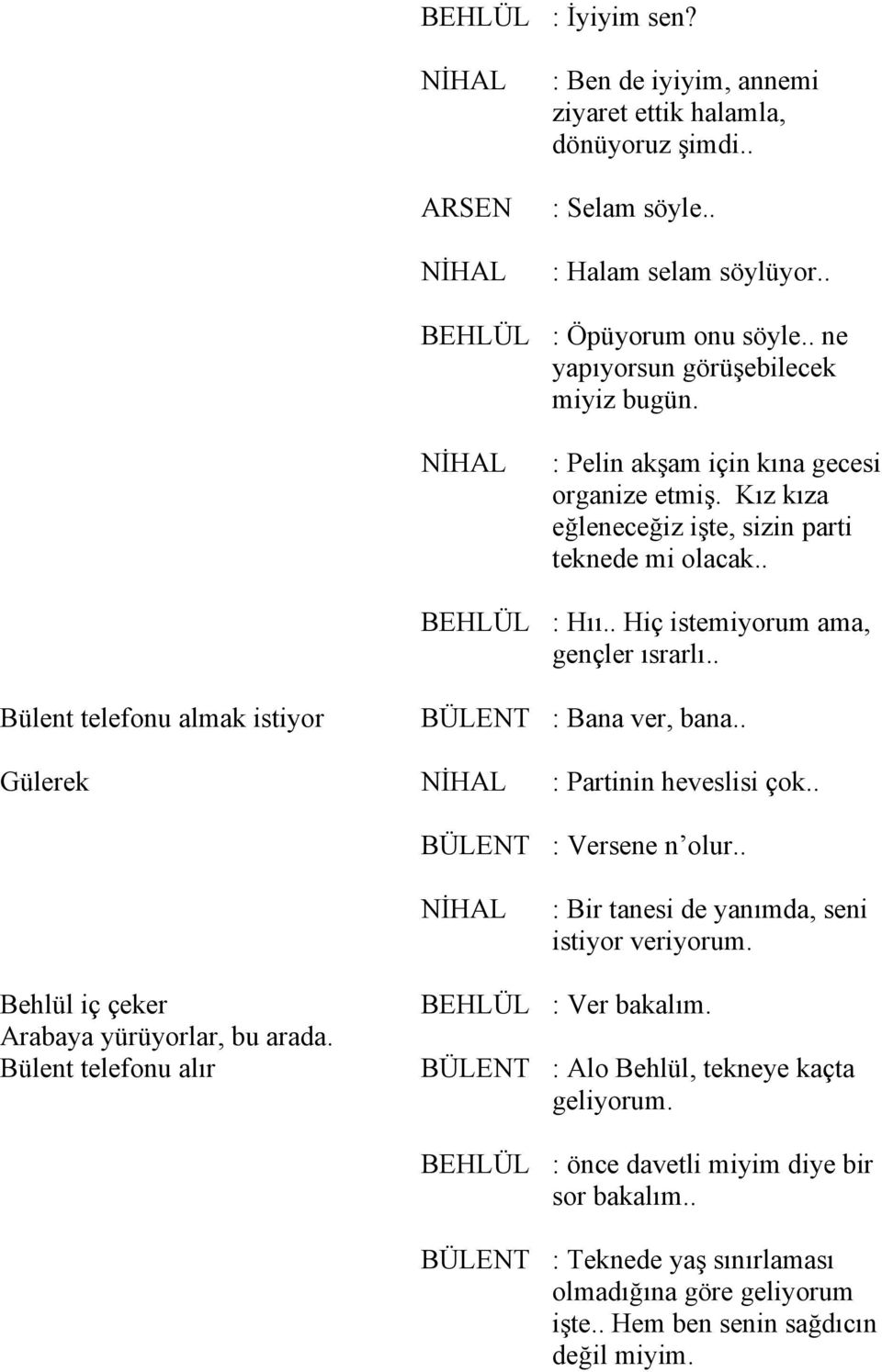 . Bülent telefonu almak istiyor BÜLENT : Bana ver, bana.. Gülerek : Partinin heveslisi çok.. BÜLENT : Versene n olur.. : Bir tanesi de yanımda, seni istiyor veriyorum.