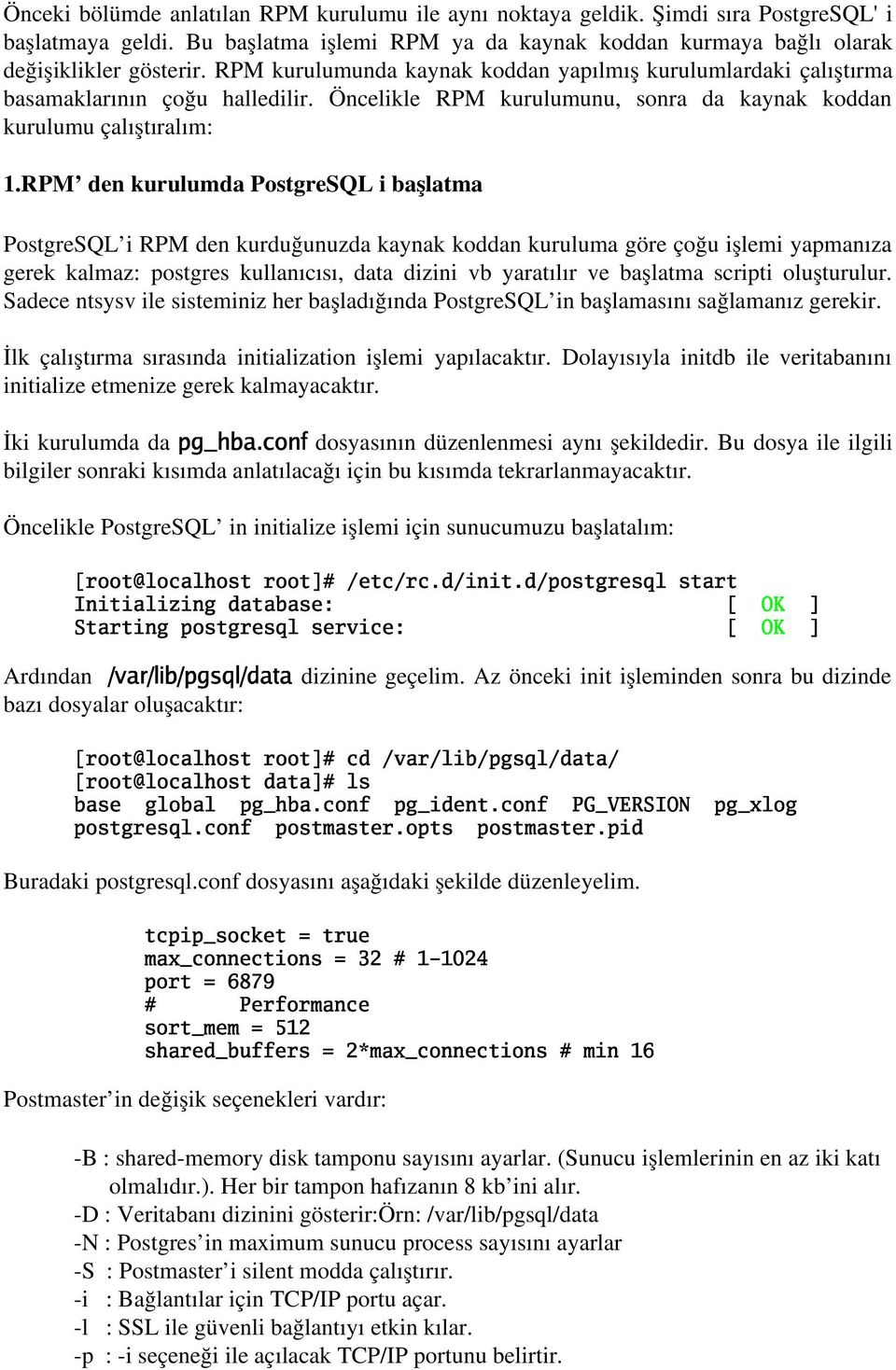 RPM den kurulumda PostgreSQL i başlatma PostgreSQL i RPM den kurduğunuzda kaynak koddan kuruluma göre çoğu işlemi yapmanıza gerek kalmaz: postgres kullanıcısı, data dizini vb yaratılır ve başlatma