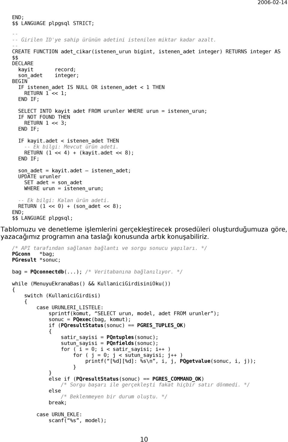 IF; SELECT INTO kayit adet FROM urunler WHERE urun = istenen_urun; IF NOT FOUND THEN RETURN 1 << 3; END IF; IF kayit.adet < istenen_adet THEN -- Ek bilgi: Mevcut ürün adeti. RETURN (1 << 4) + (kayit.