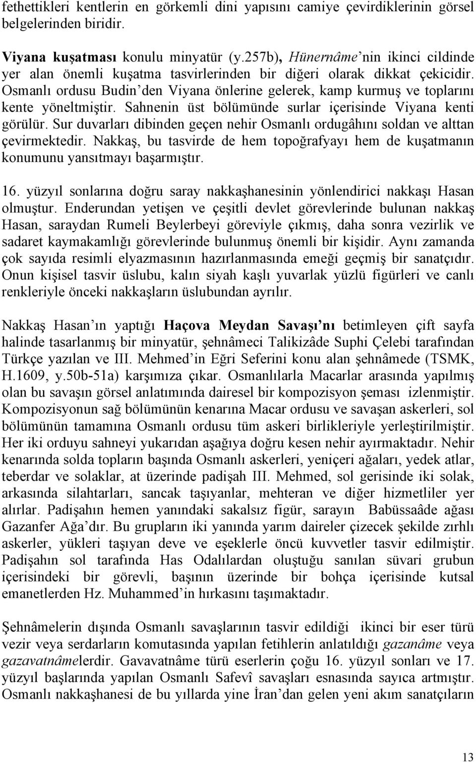 Osmanlı ordusu Budin den Viyana önlerine gelerek, kamp kurmuş ve toplarını kente yöneltmiştir. Sahnenin üst bölümünde surlar içerisinde Viyana kenti görülür.