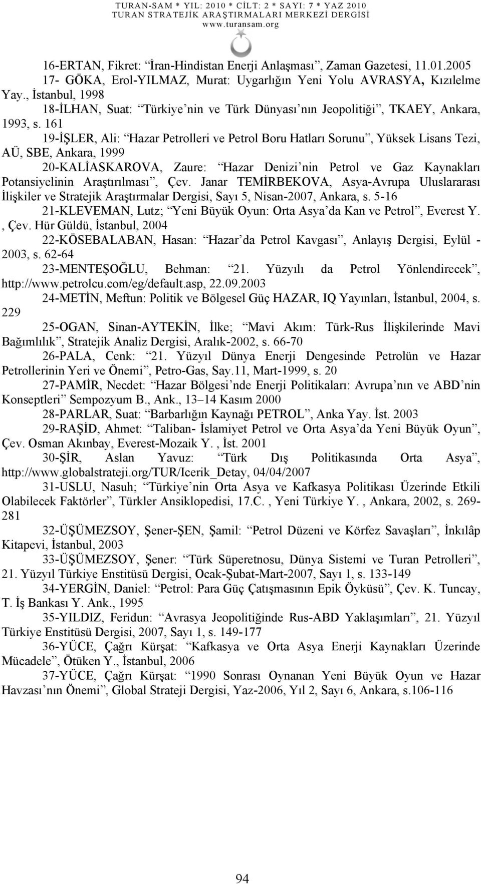 161 19-İŞLER, Ali: Hazar Petrolleri ve Petrol Boru Hatları Sorunu, Yüksek Lisans Tezi, AÜ, SBE, Ankara, 1999 20-KALİASKAROVA, Zaure: Hazar Denizi nin Petrol ve Gaz Kaynakları Potansiyelinin