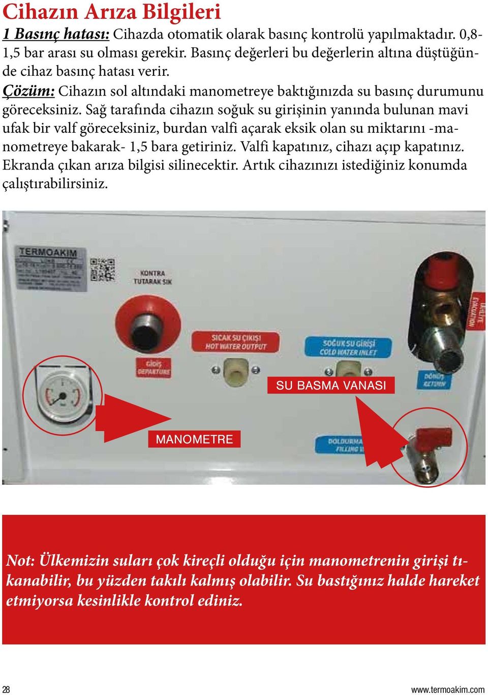 Sağ tarafında cihazın soğuk su girişinin yanında bulunan mavi ufak bir valf göreceksiniz, burdan valfi açarak eksik olan su miktarını -manometreye bakarak- 1,5 bara getiriniz.